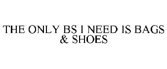 THE ONLY BS I NEED IS BAGS & SHOES