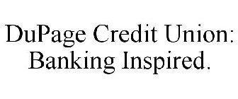 DUPAGE CREDIT UNION: BANKING INSPIRED.