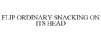 FLIP ORDINARY SNACKING ON ITS HEAD