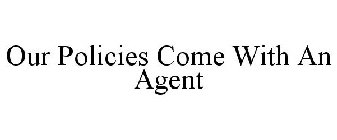 OUR POLICIES COME WITH AN AGENT