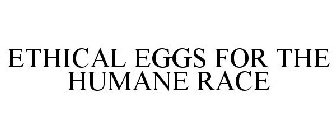 ETHICAL EGGS FOR THE HUMANE RACE