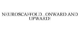 NEUROSCAFFOLD...ONWARD AND UPWARD!