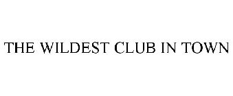 THE WILDEST CLUB IN TOWN