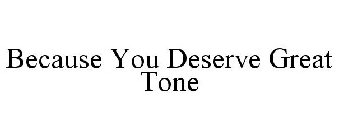 BECAUSE YOU DESERVE GREAT TONE