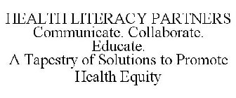HEALTH LITERACY PARTNERS COMMUNICATE. COLLABORATE. EDUCATE. A TAPESTRY OF SOLUTIONS TO PROMOTE HEALTH EQUITY
