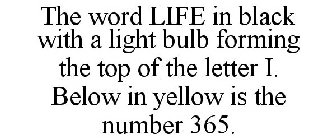 THE WORD LIFE IN BLACK WITH A LIGHT BULB FORMING THE TOP OF THE LETTER I. BELOW IN YELLOW IS THE NUMBER 365.