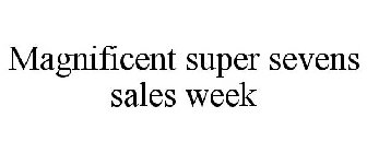 MAGNIFICENT SUPER SEVENS SALES WEEK