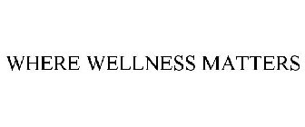 WHERE WELLNESS MATTERS