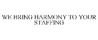 WE BRING HARMONY TO YOUR STAFFING