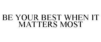 BE YOUR BEST WHEN IT MATTERS MOST