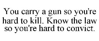 YOU CARRY A GUN SO YOU'RE HARD TO KILL. KNOW THE LAW SO YOU'RE HARD TO CONVICT.