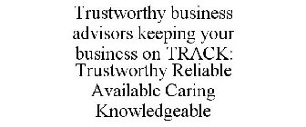 TRUSTWORTHY BUSINESS ADVISORS KEEPING YOUR BUSINESS ON TRACK: TRUSTWORTHY RELIABLE AVAILABLE CARING KNOWLEDGEABLE