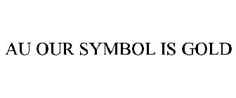 AU OUR SYMBOL IS GOLD