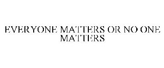 EVERYONE MATTERS OR NO ONE MATTERS