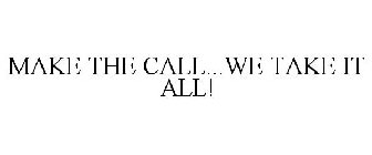 MAKE THE CALL...WE TAKE IT ALL!