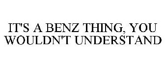 IT'S A BENZ THING, YOU WOULDN'T UNDERSTAND