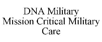 DNA MILITARY MISSION CRITICAL MILITARY CARE