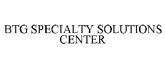 BTG SPECIALTY SOLUTIONS CENTER