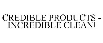 CREDIBLE PRODUCTS - INCREDIBLE CLEAN!