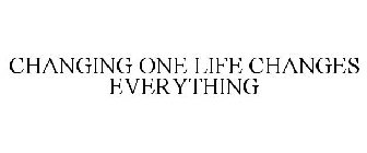 CHANGING ONE LIFE CHANGES EVERYTHING