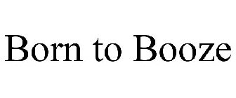 BORN TO BOOZE