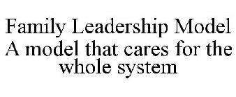 FAMILY LEADERSHIP MODEL A MODEL THAT CARES FOR THE WHOLE SYSTEM