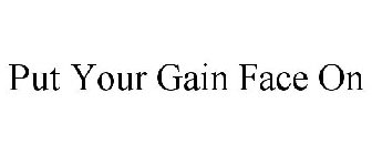 PUT YOUR GAIN FACE ON
