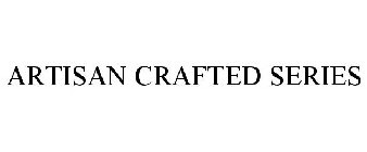 ARTISAN CRAFTED SERIES