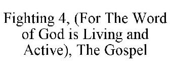 FIGHTING 4, (FOR THE WORD OF GOD IS LIVING AND ACTIVE), THE GOSPEL