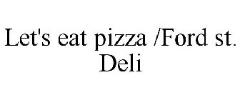 LET'S EAT PIZZA /FORD ST. DELI