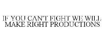 IF YOU CAN'T FIGHT WE WILL MAKE RIGHT PRODUCTIONS
