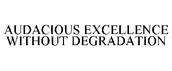 AUDACIOUS EXCELLENCE WITHOUT DEGRADATION