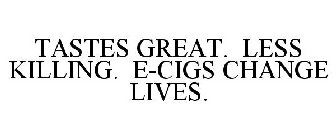 TASTES GREAT. LESS KILLING. E-CIGS CHANGE LIVES.