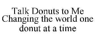 TALK DONUTS TO ME CHANGING THE WORLD ONE DONUT AT A TIME