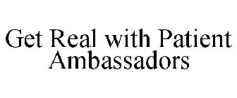 GET REAL WITH PATIENT AMBASSADORS