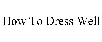 HOW TO DRESS WELL