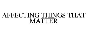 AFFECTING THINGS THAT MATTER