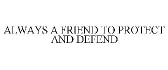 ALWAYS A FRIEND TO PROTECT AND DEFEND!