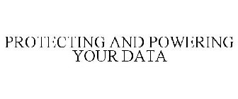PROTECTING AND POWERING YOUR DATA