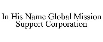 IN HIS NAME GLOBAL MISSION SUPPORT CORPORATION