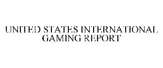UNITED STATES INTERNATIONAL GAMING REPORT