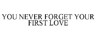 YOU NEVER FORGET YOUR FIRST LOVE