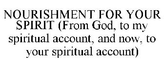 NOURISHMENT FOR YOUR SPIRIT (FROM GOD, TO MY SPIRITUAL ACCOUNT, AND NOW, TO YOUR SPIRITUAL ACCOUNT