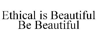ETHICAL IS BEAUTIFUL BE BEAUTIFUL