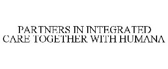 PARTNERS IN INTEGRATED CARE TOGETHER WITH HUMANA