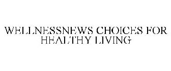 WELLNESSNEWS CHOICES FOR HEALTHY LIVING