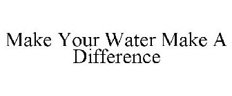 MAKE YOUR WATER MAKE A DIFFERENCE