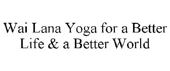 WAI LANA YOGA FOR A BETTER LIFE & A BETTER WORLD