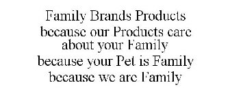 FAMILY BRANDS PRODUCTS BECAUSE OUR PRODUCTS CARE ABOUT YOUR FAMILY BECAUSE YOUR PET IS FAMILY BECAUSE WE ARE FAMILY
