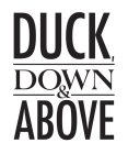 DUCK, DOWN & ABOVE